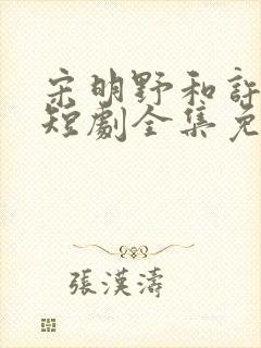 宋明野和许灿的短剧全集免费观看