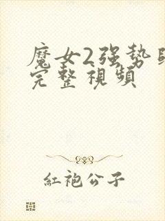 魔女2强势归来完整视频