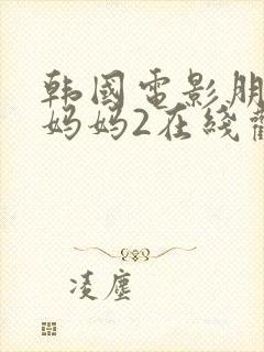 韩国电影朋友的妈妈2在线观看