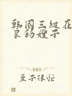 韩国三级在线善良的嫂子