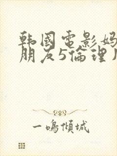 韩国电影妈妈的朋友5伦理片封面