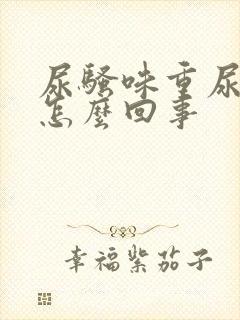 尿骚味重尿黄是怎么回事