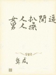 女人扒开逼逼让男人操