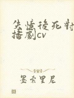 失忆后死对头广播剧cv