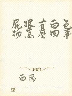 屁眼有白色分泌物怎么回事