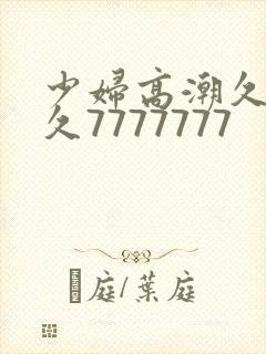 少妇高潮久久久久7777777