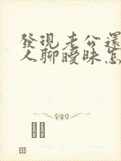 发现老公还是别人聊暧昧怎么办