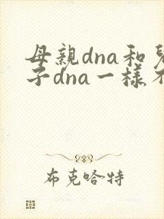 母亲dna和儿子dna一样不