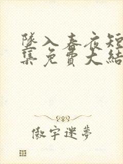 坠入春夜短剧全集免费大结局在线观看