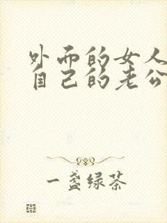 外面的女人喜欢自己的老公,该怎么办??