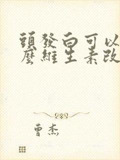 头发白可以吃什么维生素改善