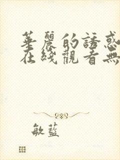 华丽的诱惑韩国在线观看无删减