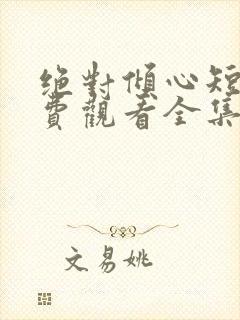 绝对倾心短剧免费观看全集高清