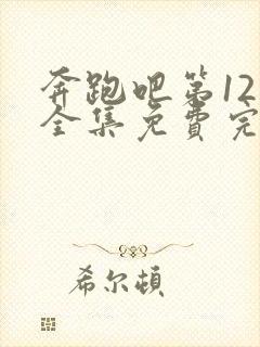 奔跑吧第12季全集免费完整版