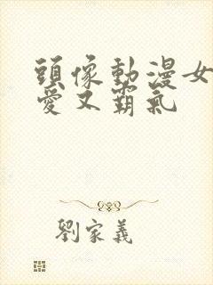 头像动漫女头可爱又霸气