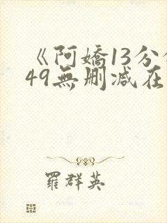 《阿娇13分钟49无删减在线》封面