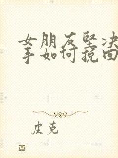 女朋友坚决要分手如何挽回