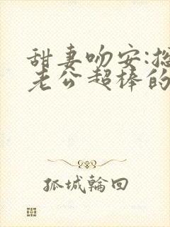 甜妻吻安:总裁老公超棒的简介封面