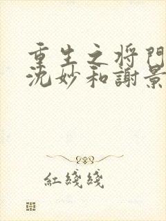 重生之将门毒后沈妙和谢景行什么时候在一起