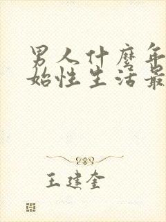 男人什么年龄开始性生活最好