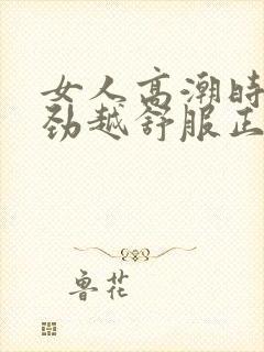 女人高潮时越使劲越舒服正常吗