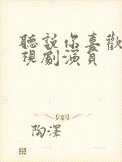 听说你喜欢我电视剧演员