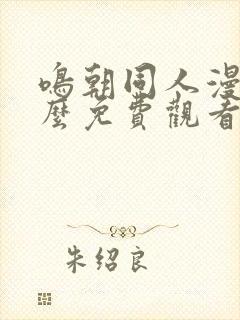 鸣朝同人漫画怎么免费观看