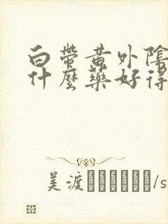 白带黄外阴痒用什么药好得快