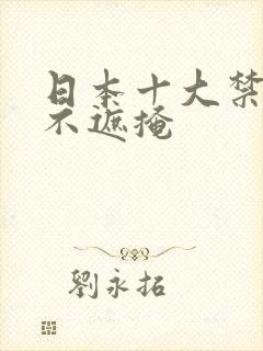 日本十大禁动漫不遮掩