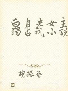 白月光女主总想独占我小说免费阅读