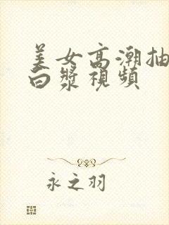 美女高潮抽搐喷白浆视频