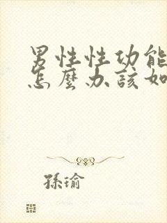 男性性功能下降怎么办该如何治疗 吃什么