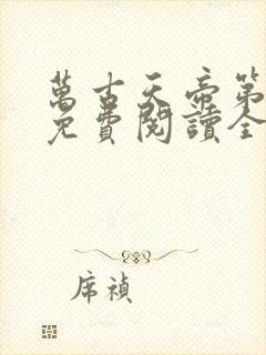 万古天帝第一神免费阅读全文