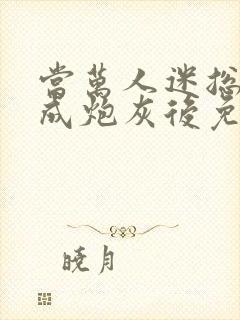 当万人迷总攻变成炮灰后免费阅读