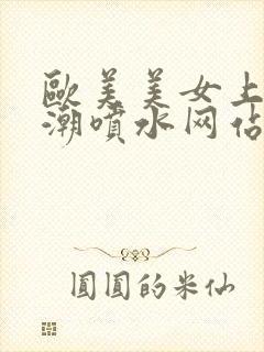 欧美美女上床高潮喷水网站