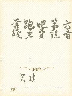 奔跑吧第六季在线免费观看完整版