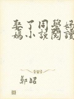 娶了同学妈妈张嫣小说阅读