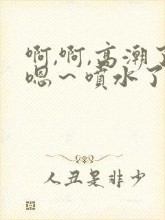 啊,啊,高潮了嗯～喷水了91封面