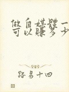 做自媒体一个月可以赚多少