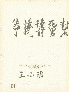 失忆后死对头成了我前男友全文免费阅读