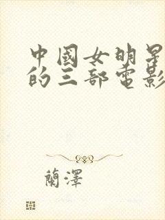 中国女明星拍过的三部电影推荐