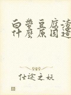 白带豆腐渣状是什么原因造成的 瘙痒