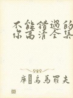 不能错过的只有你高清全集免费观看