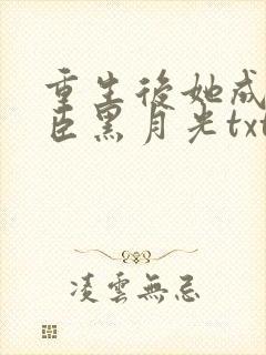 重生后她成了权臣黑月光txt