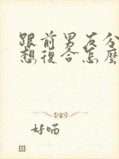 跟前男友分手了想复合怎么办封面