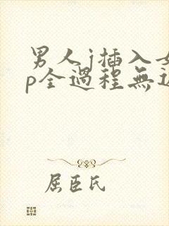 男人j插入女人p全过程无遮挡