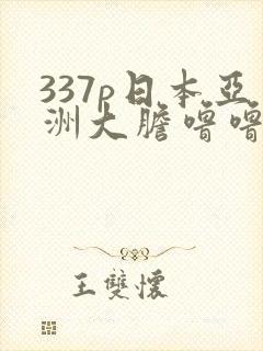 337p日本亚洲大胆噜噜