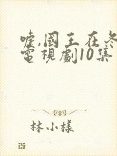 嘘,国王在冬眠电视剧10集免费观看