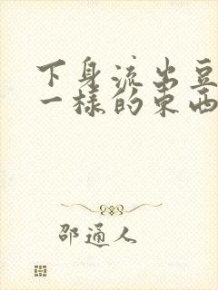 下身流出豆腐渣一样的东西