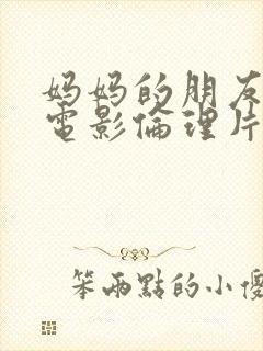 妈妈的朋友韩国电影伦理片